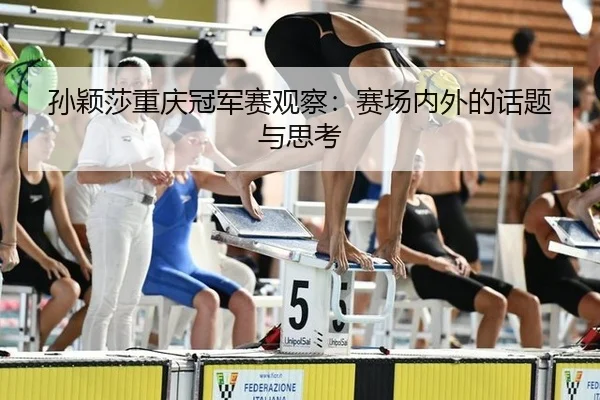 孙颖莎重庆冠军赛观察：赛场内外的话题与思考